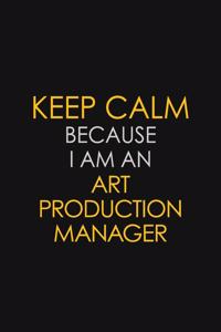 Keep Calm Because I Am An Art Production Manager