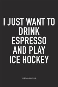 I Just Want To Drink Espresso And Play Ice Hockey
