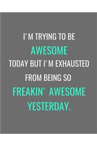 I'm Trying To Be Awesome Today But I'm Exhausted From Being So Freakin' Awesome Yesterday