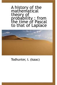 History of the Mathematical Theory of Probability from the Time of Pascal to That of Laplace