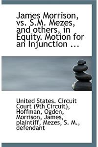 James Morrison, vs. S.M. Mezes, and Others, in Equity. Motion for an Injunction ...