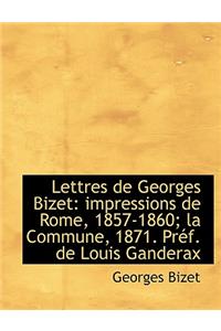 Lettres de Georges Bizet: Impressions de Rome, 1857-1860; La Commune, 1871. PR F. de Louis Ganderax