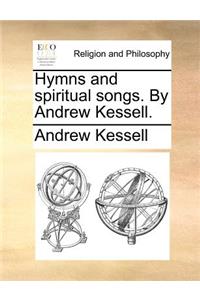 Hymns and Spiritual Songs. by Andrew Kessell.