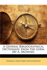 A General Bibliographical Dictionary, from the Germ. [By A. Browne].