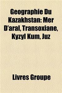 Geographie Du Kazakhstan: Cours D'Eau Du Kazakhstan, Frontiere Du Kazakhstan, Lac Du Kazakhstan, Montagne Du Kazakhstan