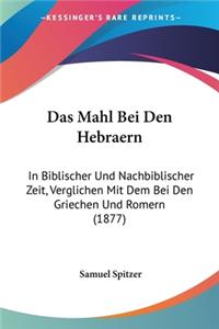 Mahl Bei Den Hebraern: In Biblischer Und Nachbiblischer Zeit, Verglichen Mit Dem Bei Den Griechen Und Romern (1877)