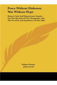 Peace Without Dishonor, War Without Hope: Being a Calm and Dispassionate Enquiry Into the Question of the Chesapeake, and the Necessity and Expediency