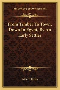 From Timber To Town, Down In Egypt, By An Early Settler