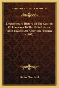 Documentary History Of The Cession Of Louisiana To The United States, Till It Became An American Province (1903)
