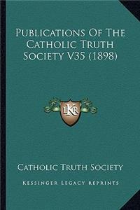 Publications Of The Catholic Truth Society V35 (1898)