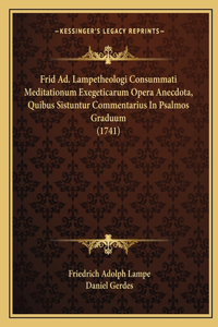 Frid Ad. Lampetheologi Consummati Meditationum Exegeticarum Opera Anecdota, Quibus Sistuntur Commentarius In Psalmos Graduum (1741)