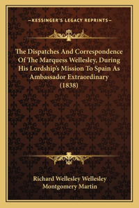 Dispatches And Correspondence Of The Marquess Wellesley, During His Lordship's Mission To Spain As Ambassador Extraordinary (1838)