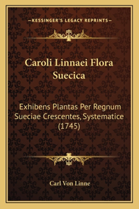 Caroli Linnaei Flora Suecica: Exhibens Plantas Per Regnum Sueciae Crescentes, Systematice (1745)