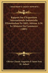 Rapport Sur L'Exposition Internationale Industrielle D'Amsterdam En 1883, Adresse A M. Le Ministre Du Commerce (1885)