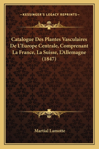 Catalogue Des Plantes Vasculaires de L'Europe Centrale, Comprenant La France, La Suisse, L'Allemagne (1847)