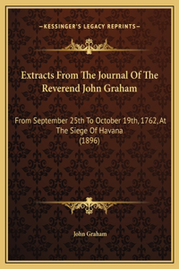 Extracts From The Journal Of The Reverend John Graham: From September 25th To October 19th, 1762, At The Siege Of Havana (1896)