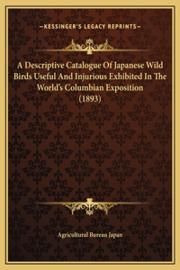 A Descriptive Catalogue Of Japanese Wild Birds Useful And Injurious Exhibited In The World's Columbian Exposition (1893)