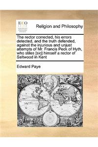 The rector corrected, his errors detected, and the truth defended, against the injurious and unjust attempts of Mr. Francis Peck of Hyth, who stiles [sic] himself a rector of Saltwood in Kent