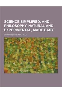 Science Simplified, and Philosophy, Natural and Experimental, Made Easy