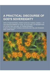 A Practical Discourse of God's Sovereignty; With Other Material Points Derived Thence, Namely: Of the Righteousness of God. of Election. of Redempti