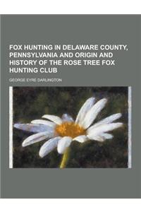 Fox Hunting in Delaware County, Pennsylvania and Origin and History of the Rose Tree Fox Hunting Club