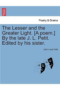 The Lesser and the Greater Light. [A Poem.] by the Late J. L. Petit. Edited by His Sister.