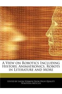 A View on Robotics Including History, Animatronics, Robots in Literature and More