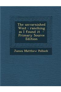 The Unvarnished West: Ranching as I Found It