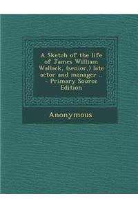 A Sketch of the Life of James William Wallack, (Senior, ) Late Actor and Manager ..