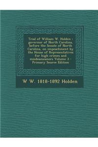 Trial of William W. Holden: Governor of North Carolina, Before the Senate of North Carolina, on Impeachment by the House of Representatives for High Crimes and Misdeameanors Volume 3