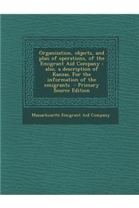 Organization, Objects, and Plan of Operations, of the Emigrant Aid Company: Also, a Description of Kanzas. for the Information of the Emigrants