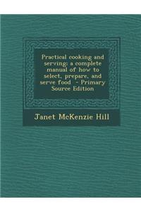 Practical Cooking and Serving; A Complete Manual of How to Select, Prepare, and Serve Food