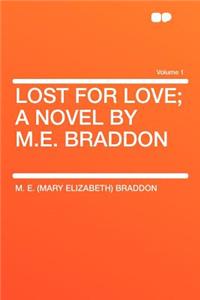 Lost for Love; A Novel by M.E. Braddon Volume 1