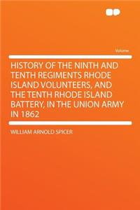 History of the Ninth and Tenth Regiments Rhode Island Volunteers, and the Tenth Rhode Island Battery, in the Union Army in 1862