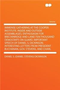 Immense Gathering at the Cooper Institute. Inside and Outside Assemblages. Enthusiasm for Breckinridge and Lane! Ten Thousand Democrats on Guard. Important Speech of Daniel S. Dickinson. Interesting Letters from President Buchanan, Gov. Stevens, an