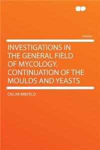 Investigations in the General Field of Mycology. Continuation of the Moulds and Yeasts