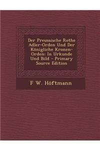 Der Preussische Rothe Adler-Orden Und Der Konigliche Kronen-Orden: In Urkunde Und Bild