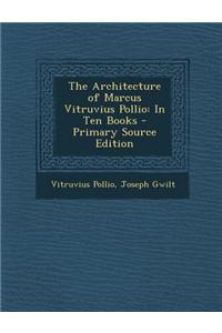 The Architecture of Marcus Vitruvius Pollio: In Ten Books