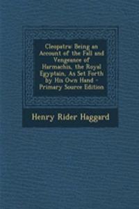 Cleopatra: Being an Account of the Fall and Vengeance of Harmachis, the Royal Egyptain, as Set Forth by His Own Hand