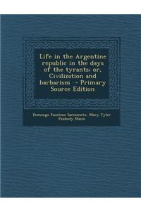 Life in the Argentine Republic in the Days of the Tyrants; Or, Civilization and Barbarism - Primary Source Edition