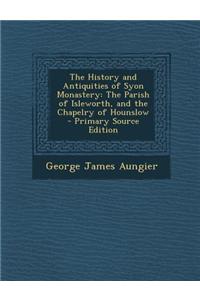 The History and Antiquities of Syon Monastery: The Parish of Isleworth, and the Chapelry of Hounslow
