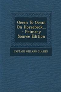 Ocean to Ocean on Horseback... - Primary Source Edition