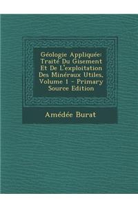 Geologie Appliquee: Traite Du Gisement Et de L'Exploitation Des Mineraux Utiles, Volume 1 - Primary Source Edition