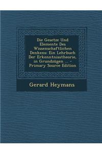 Die Gesetze Und Elemente Des Wissenschaftlichen Denkens: Ein Lehrbuch Der Erkenntnisstheorie, in Grundzugen ...: Ein Lehrbuch Der Erkenntnisstheorie, in Grundzugen ...