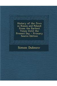 History of the Jews in Russia and Poland: From the Earliest Times Until the Present Day - Primary Source Edition