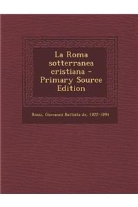 La Roma Sotterranea Cristiana - Primary Source Edition