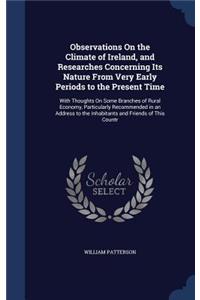 Observations On the Climate of Ireland, and Researches Concerning Its Nature From Very Early Periods to the Present Time