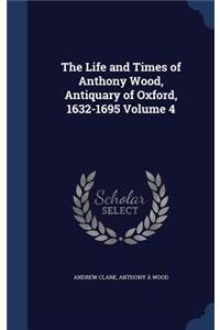 Life and Times of Anthony Wood, Antiquary of Oxford, 1632-1695 Volume 4