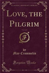Love, the Pilgrim, Vol. 3 of 3 (Classic Reprint)