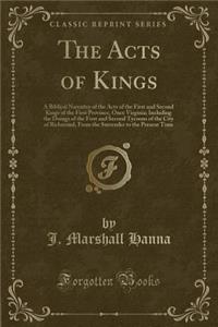 The Acts of Kings: A Biblical Narrative of the Acts of the First and Second Kings of the First Province, Once Virginia; Including the Doings of the First and Second Tycoons of the City of Richmond, from the Surrender to the Present Time (Classic Re